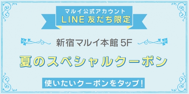 マルイ公式アカウント LINE友だち限定！新宿マルイ 本館 5F 夏のスペシャルクーポン！