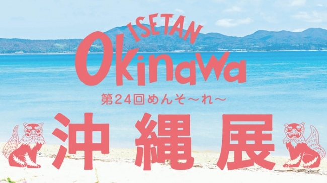 夏気分＆沖縄気分を新宿で！ISETAN Okinawa 第24回 めんそ～れ～ 沖縄展