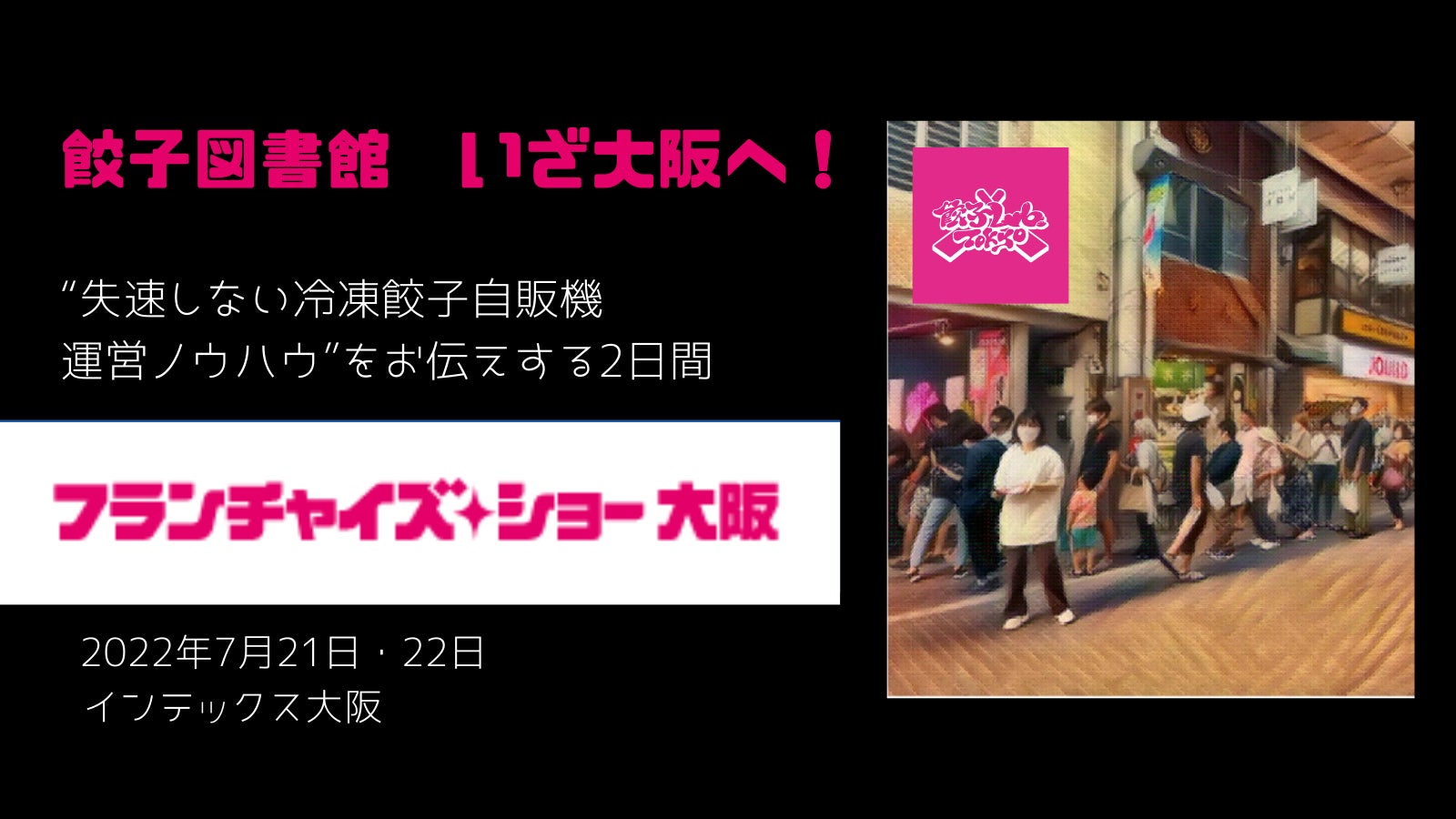 “失速しない冷凍餃子自販機運営ノウハウ”をお伝えする2日間。 7月もすでに2店舗同時OPENの餃子図書館が『フランチャイズ・ショー大阪』に出展