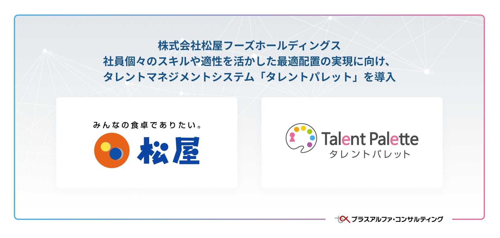 株式会社松屋フーズホールディングスが社員個々のスキルや適性を活かした最適配置の実現に向け、タレントマネジメントシステム「タレントパレット」を導入