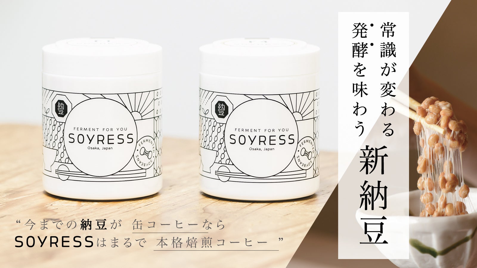 4年間で10万食以上を提供した納豆のプロが開発！”発酵”を味わう新納豆「SOYRESS」登場！クラウドファンディングMakuakeにて期間限定販売！