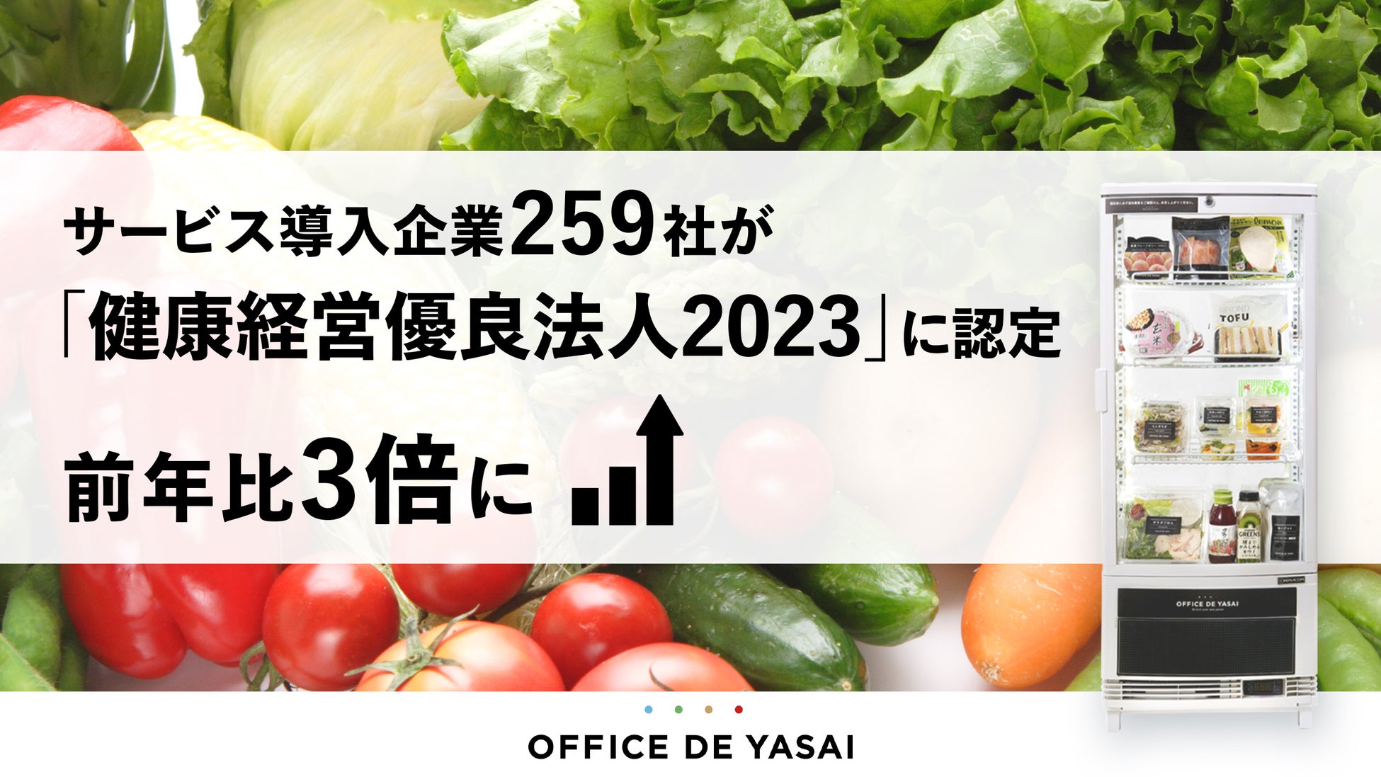 「OFFICE DE YASAI（オフィスで野菜）」導入企業259社が「健康経営優良法人2023」に認定、前年比3倍の認定数に