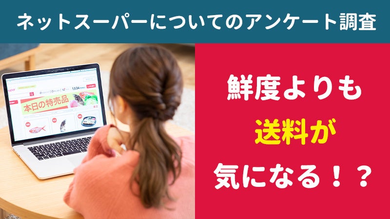 【2420人に調査】鮮度よりも送料が気になる！？〜ネットスーパーについてのアンケート〜