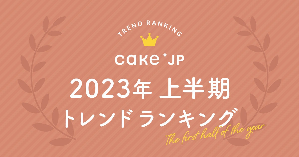 【Cake.jpトレンドランキング2023年上半期 結果発表】会員150万人のケーキ・スイーツ専門通販サイトCake.jpで最も検索されているキーワードランキング、最新の誕生日ケーキトレンドを発表！