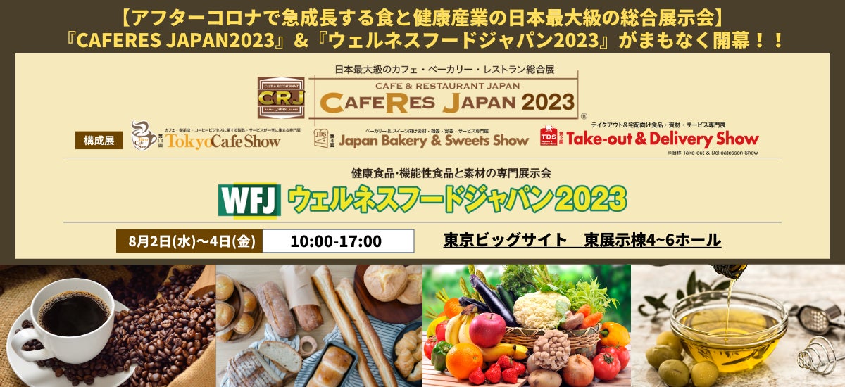 【アフターコロナに急成長する食と健康産業の日本最大級の総合展示会】『CAFERES JAPAN2023』&『ウェルネスフードジャパン2023』がまもなく開幕！！
