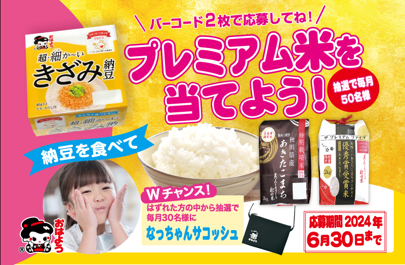 細かくて食べやすい「超・細か～いきざみ納豆」を対象とした
あきたこまちプレミアム米が当たるキャンペーンを3月より開催！