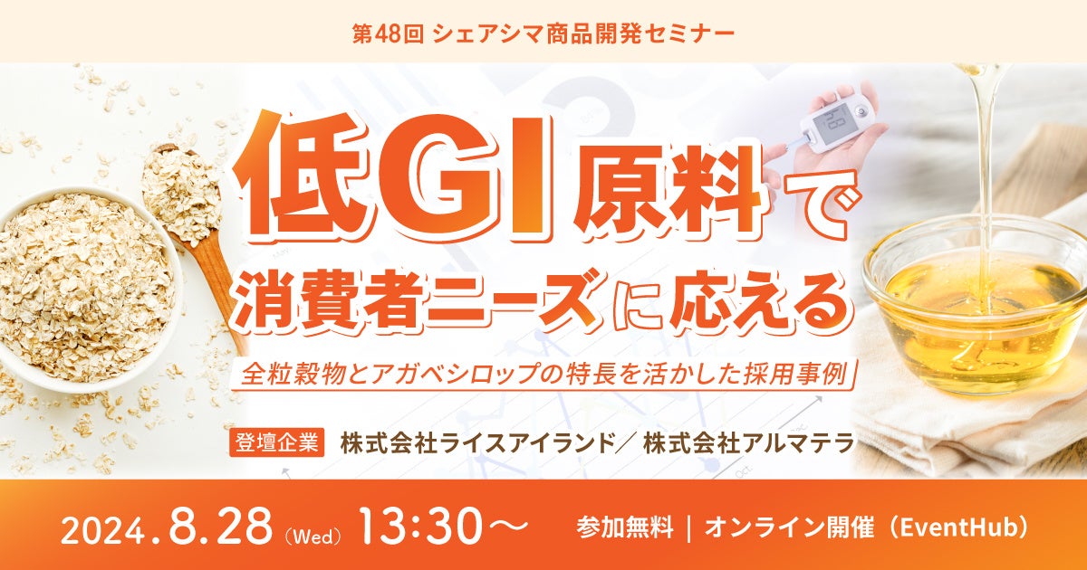 《第48回シェアシマ商品開発セミナー》低GI原料で消費者ニーズに応えるー全粒穀物とアガベシロップの特長を活かした採用事例｜8月28日（水）開催