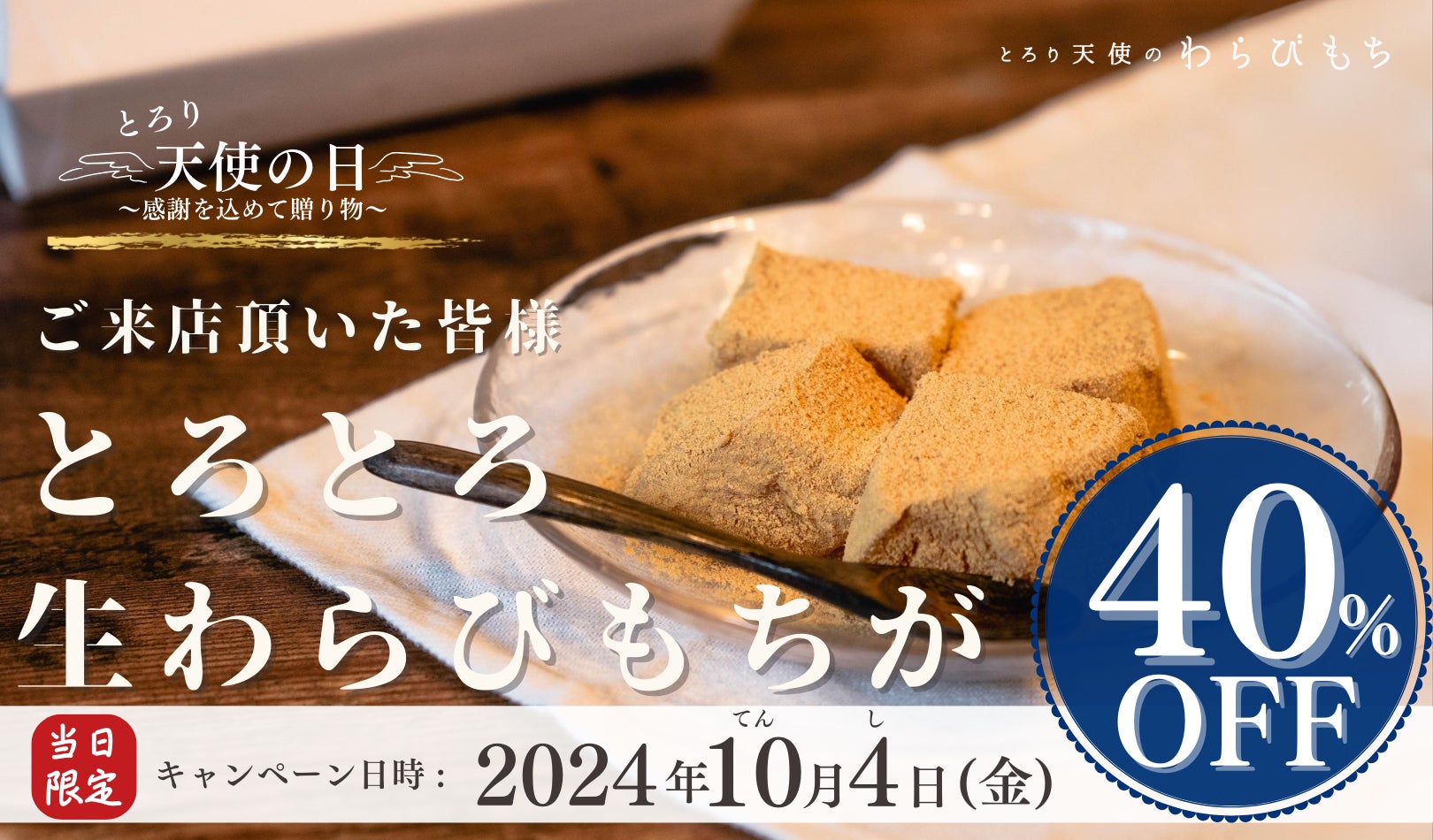 【とろり天使のわらびもち】今年も10/4(金)「てん（10）し（4）」の日キャンペーン開催決定‼︎看板商品の”生わらびもち”が40％OFFになるのはこの日だけ‼︎