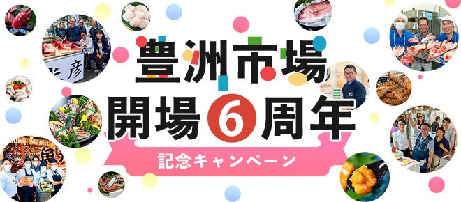 「豊洲市場 開場６周年」豊洲市場ドットコムでは、記念キャンペーンを開催！マグロ、伊勢海老、松茸など 市場ならではの 特別な品をご用意しました