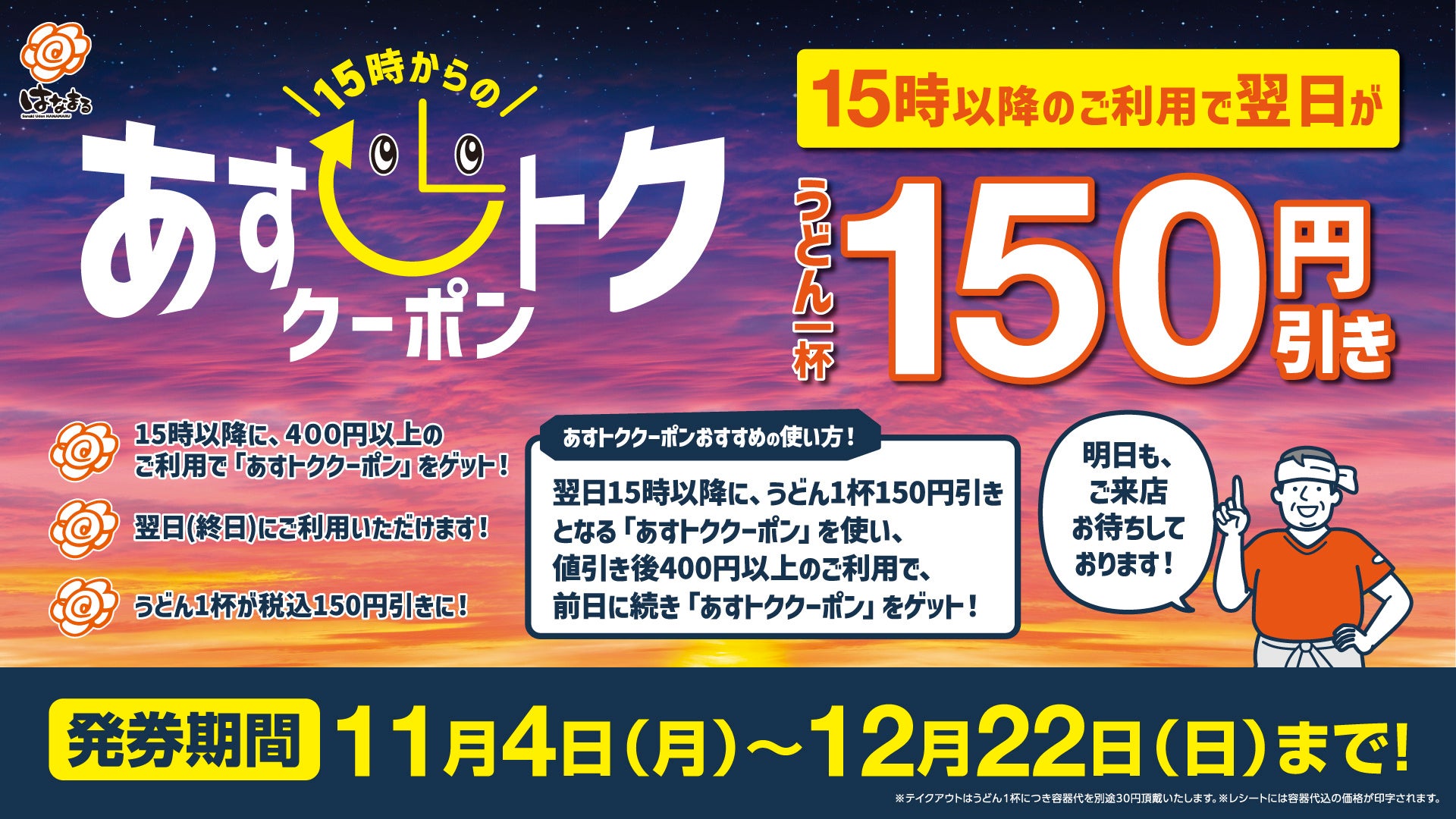 【はなまる】15時以降のご利用で翌日がお得に！はなまる あすトククーポン(うどん150円引き) 11月4日(月)15時より開始