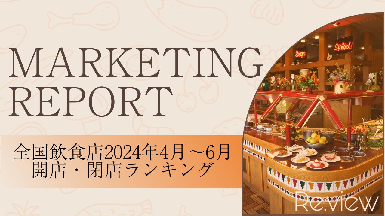 【独自調査！】全国の飲食店に関する2024年4月〜6月の開業数・閉店数ランキング