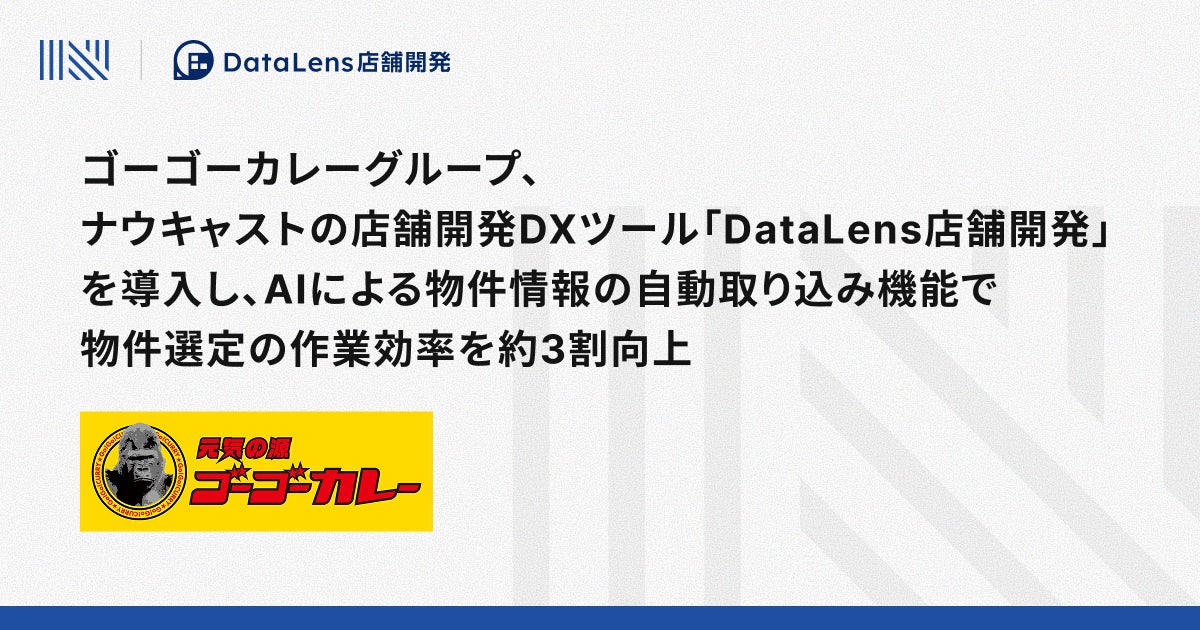 ゴーゴーカレーグループ、ナウキャストの店舗開発DXツール「DataLens店舗開発」を導入し、AIによる物件情報の自動取り込み機能で物件選定の作業効率を約3割向上