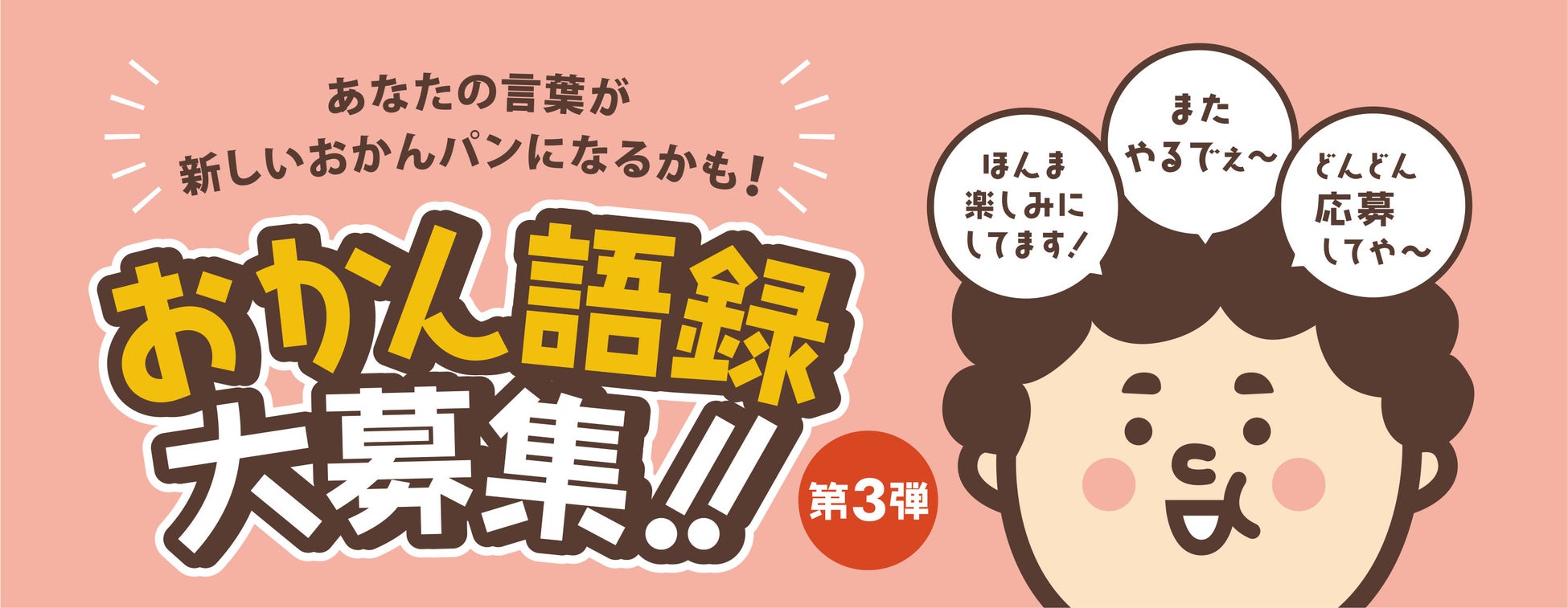 売り切れ続出の「おかんパン」から新展開！「またやるでぇ～ どんどん応募してや～」あなたの言葉が商品化されるかも！大阪名物 “おかん語録” 一般募集開始！