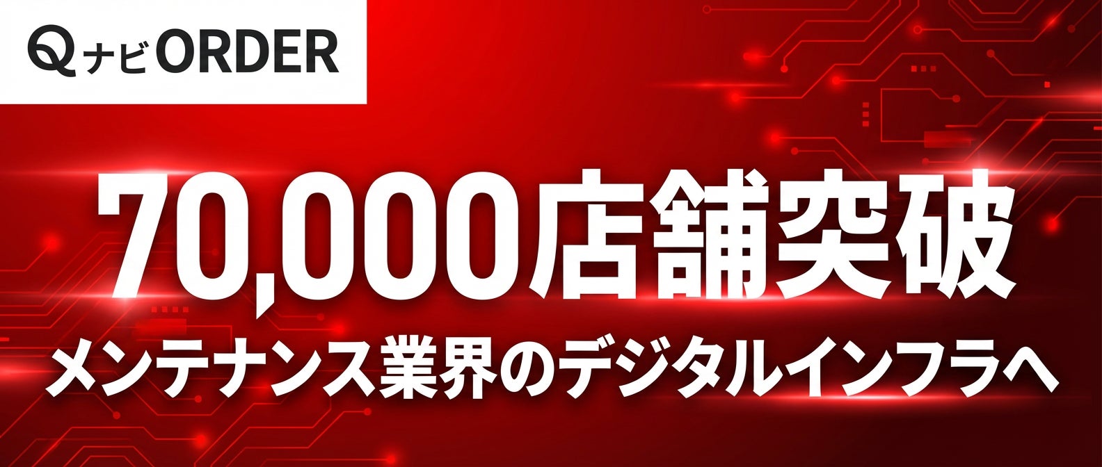 店舗メンテナンスDXプラットフォーム「QナビORDER」の導入店舗数が全国70,000店舗を突破！メンテナンス業界のデジタルインフラへ、新しい成長戦略を発表 ～メンテナンス業界のデジタルインフラへ～