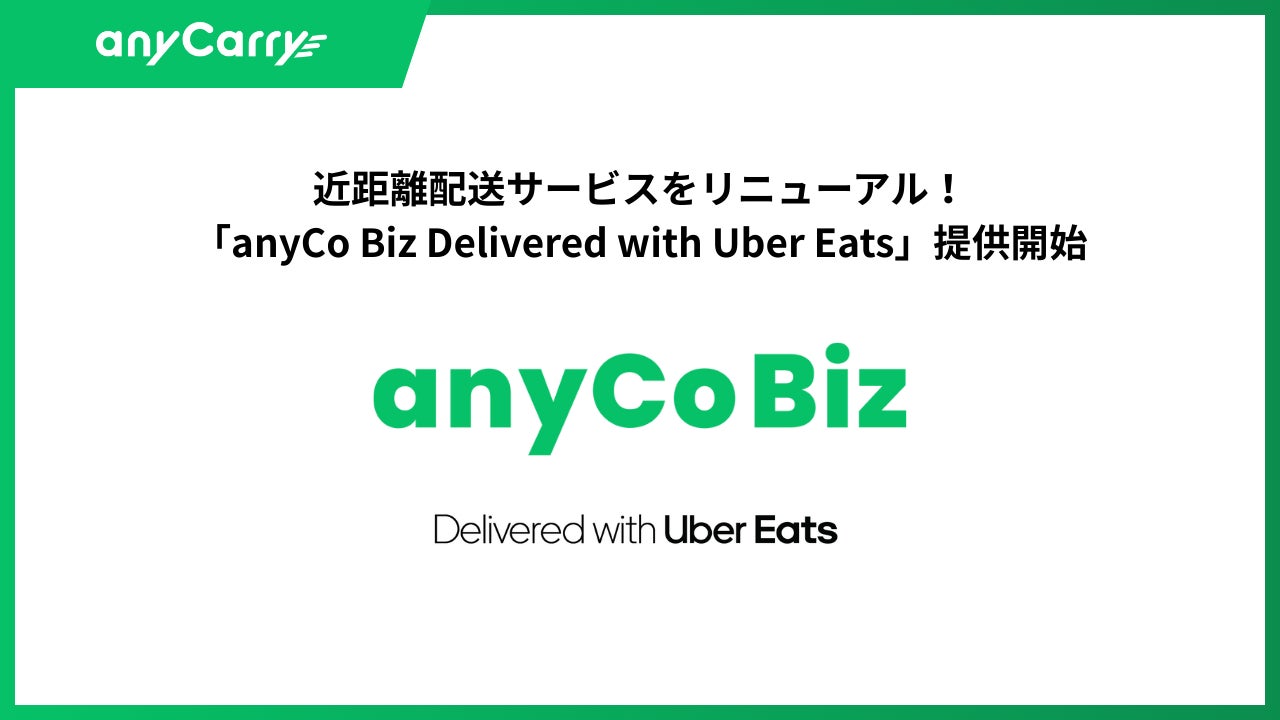 エニキャリ、近距離配送サービスをリニューアル！「anyCo Biz Delivered with Uber Eats」提供開始