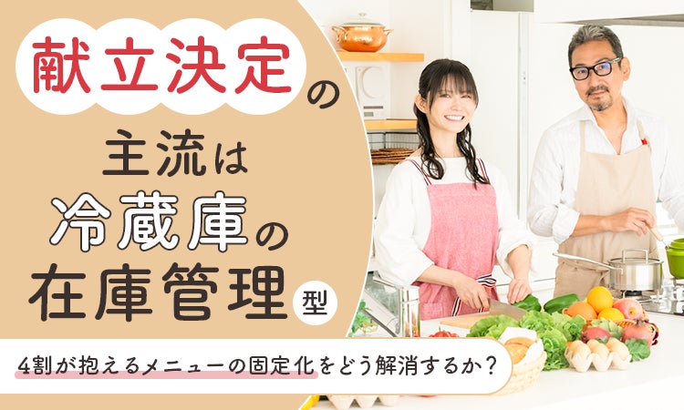 献立決定の主流は「冷蔵庫の在庫管理」型。4割が抱えるメニューの固定化をどう解消するか？