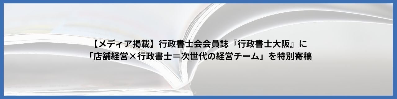 【メディア掲載】行政書士会会員誌『行政書士大阪』に「店舗経営×行政書士＝次世代の経営チーム」を特別寄稿
