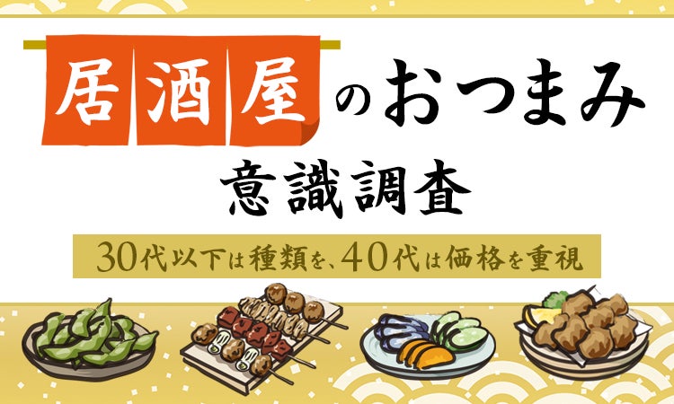 居酒屋の「おつまみ」意識調査：30代以下は“種類”を、40代は“価格”を重視
