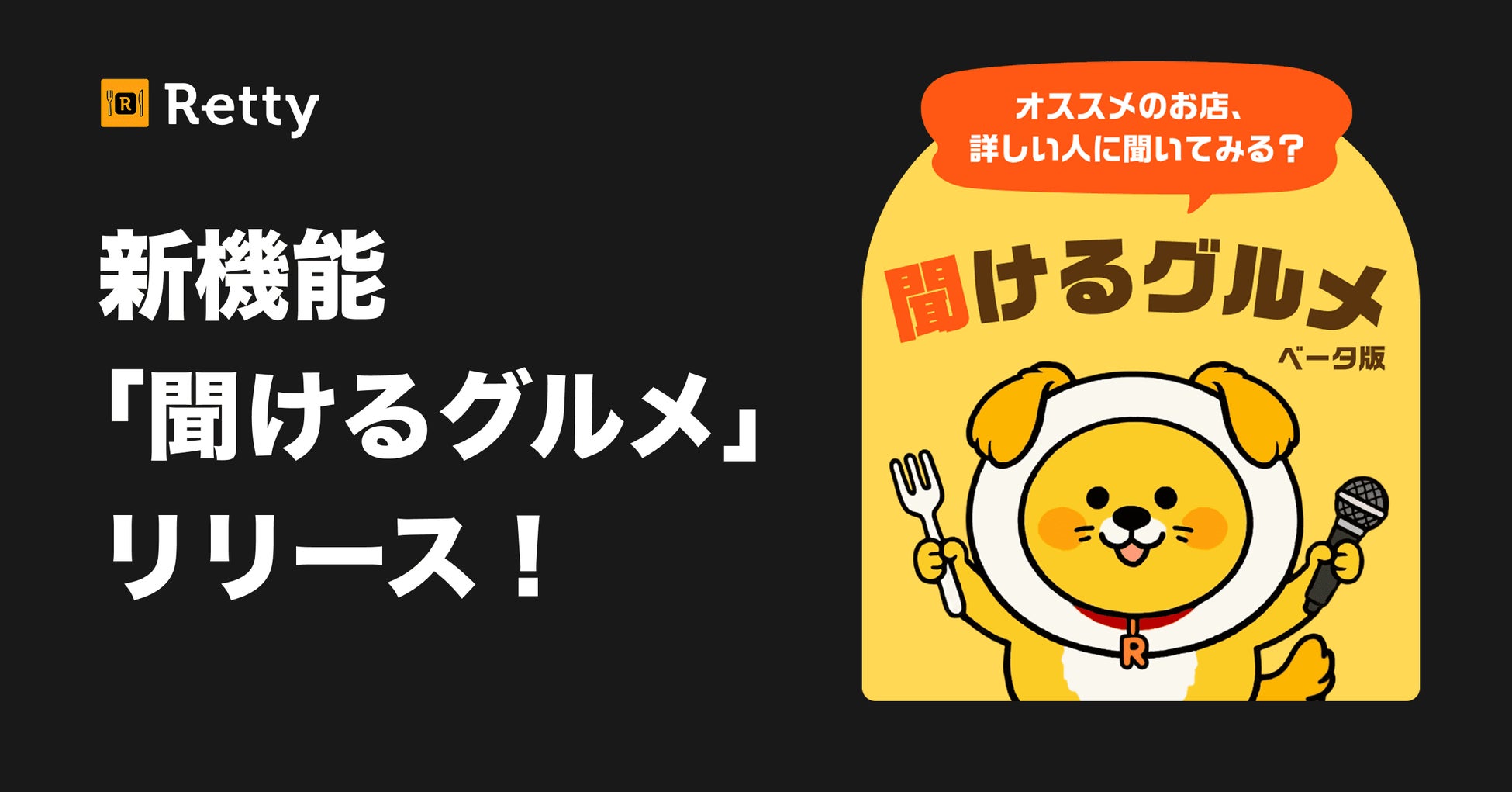 飲食店選びは検索から「相談」へ。こだわりや条件を入力すれば膨大な口コミから“自分にBESTなお店”をおすすめ。Rettyに新機能「聞けるグルメ β版」が登場