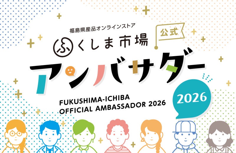 【福島県産品の魅力を全国へ発信】「ふくしま市場公式アンバサダー2026」メンバー決定！総勢20名が活動開始