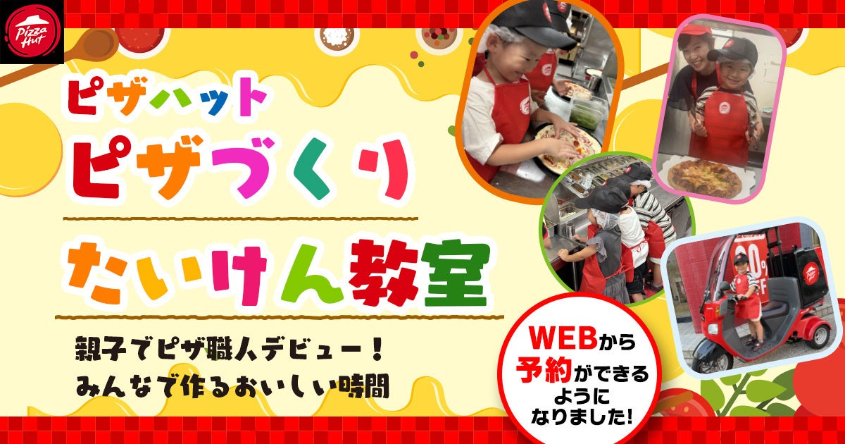 【WEB予約で気軽に体験】ピザハットの人気イベント「ピザづくりたいけん教室」が、いつでも・どこでも・かんたんに予約できるようになりました！