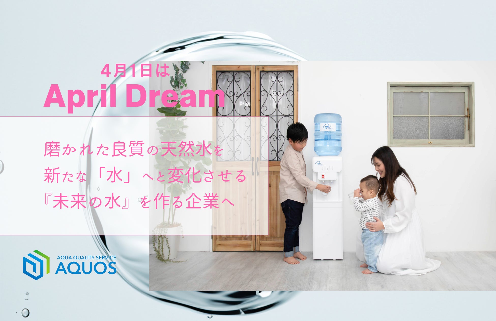 『未来の水』を作る。いつの時代にも愛され利用される『水』を生み出す企業に。　#April Dream