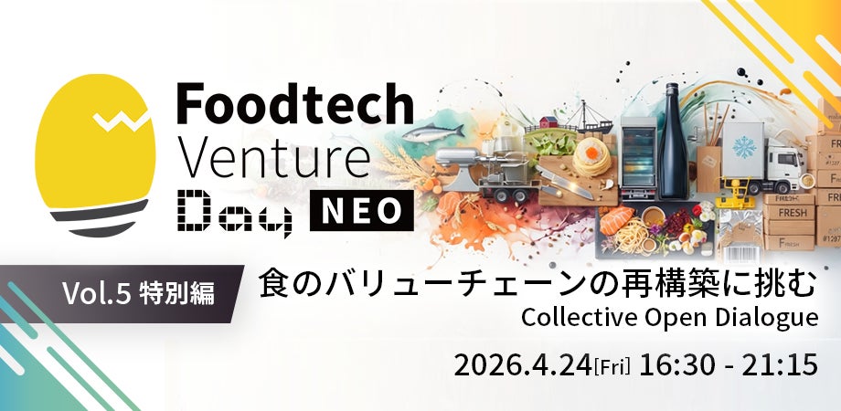 「Foodtech Venture Day NEO Vol.5 特別編〜食のバリューチェーンの再構築に挑む Collective Open Dialogue〜」