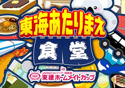 ご当地グルメエリアが登場！「東海あたりまえ食堂 in 東建ホームメイトカップ」4/9（木）～4/12（日）開催！！