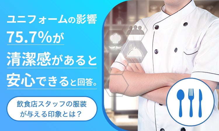 ユニフォームの影響、75.7％が「清潔感があると安心できる」と回答。飲食店スタッフの服装が与える印象とは？