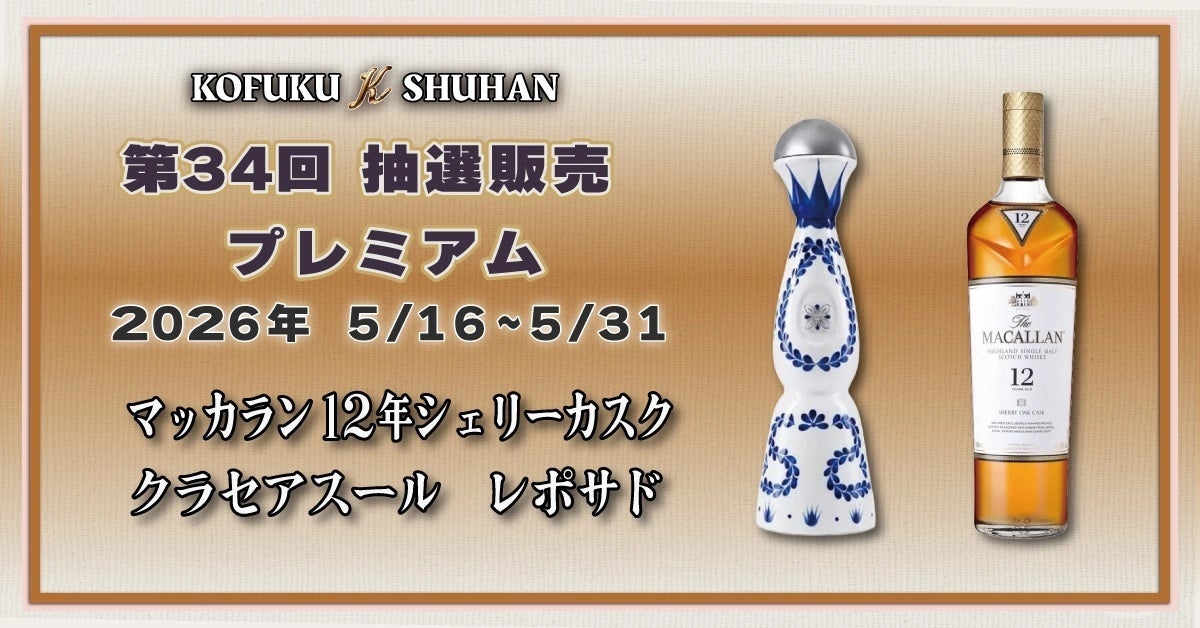 【5/16開始】希少「マッカラン12年シェリーカスク」と高級テキーラ「クラセアスール」が登場！第34回KOFUKU酒販プレミアム抽選販売を開催
