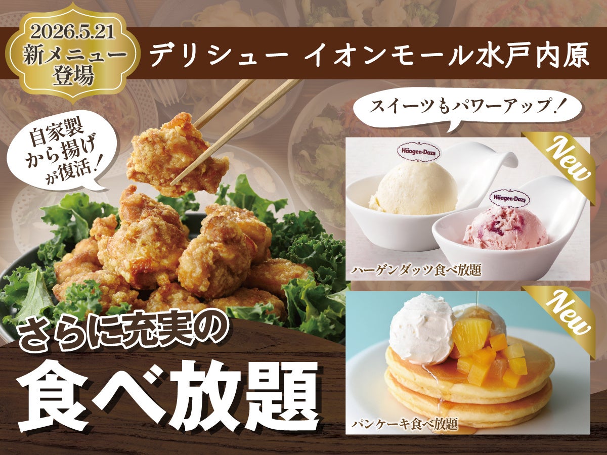 【更に充実の食べ放題‼】『デリシュー イオンモール水戸内原』にて人気の『自家製から揚げ』が復活！「ハーゲンダッツ アイスクリーム」食べ放題や期間限定「パンケーキ」などスイーツメニューもパワーアップ！