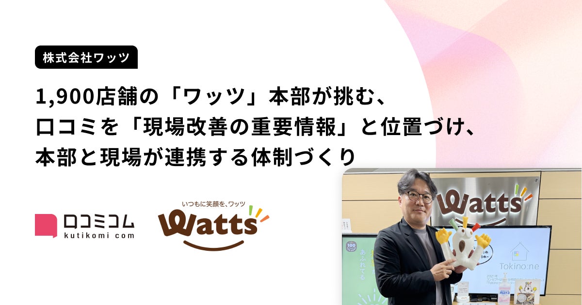 100円ショップ「ワッツ」など1,900店舗を運営する株式会社ワッツが、口コミを重要情報と位置づけ、本部と現場が連携して改善に取り組む体制を作り上げた事例を公開