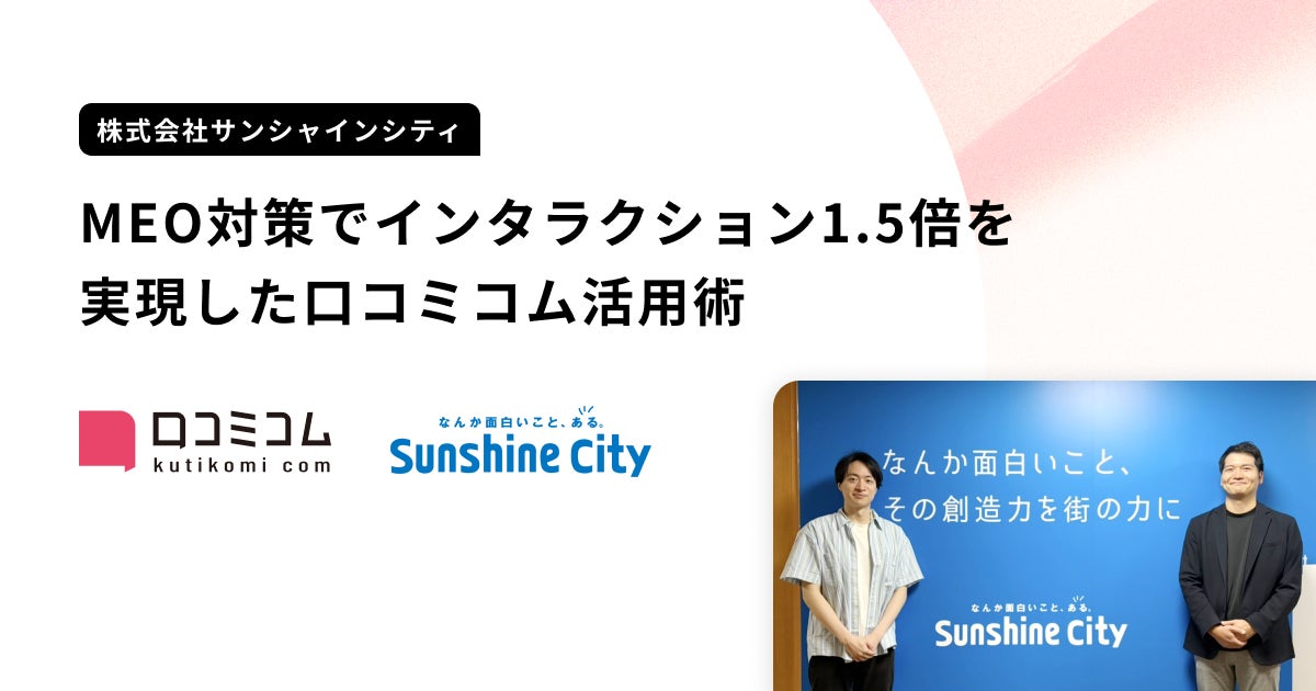 サンシャインシティを運営する株式会社サンシャインシティが、MEO対策でインタラクション1.5倍以上を実現した事例を公開