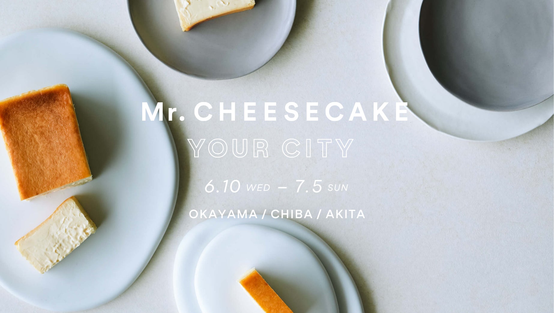 【Mr. CHEESECAKE YOUR CITY】人生最高のチーズケーキのポップアップストアを岡山県・千葉県・秋田県に出店！岡山では公式オンラインストアにて大好評のロールケーキを販売