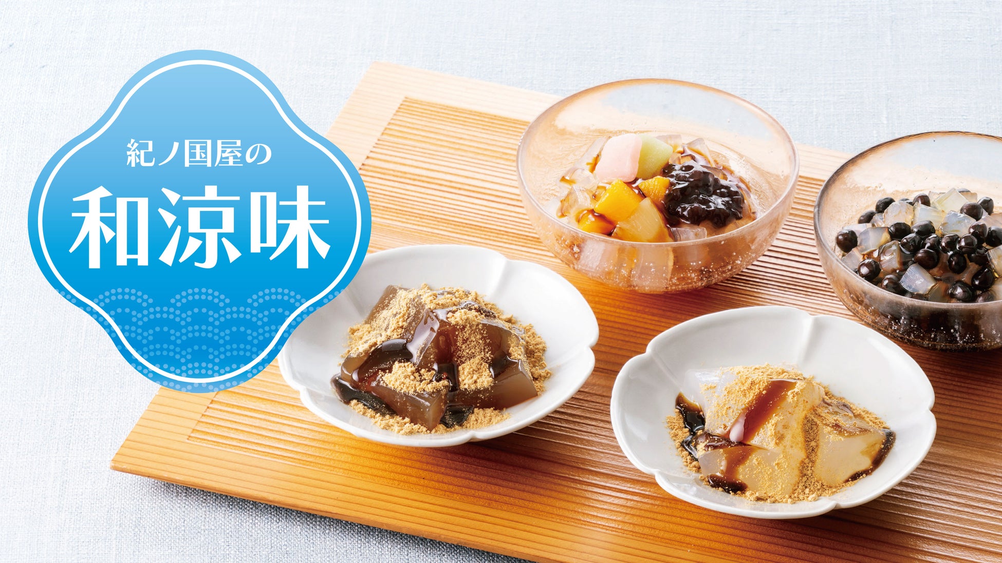 【紀ノ国屋】つるん、とろり。素材がほどける初夏の涼菓。紀ノ国屋の和涼味（わりょうみ）スイーツ各種発売中！