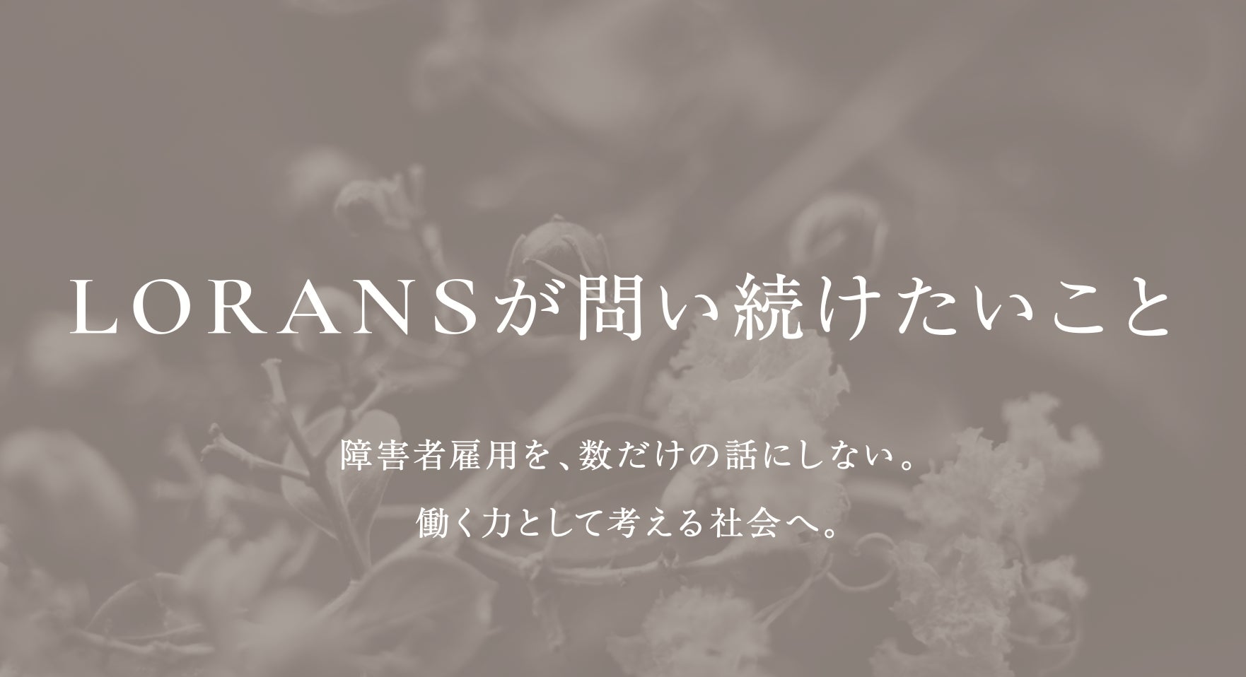 障害者雇用を、数だけの話にしない。「LORANSが問い続けたいこと」を公開
