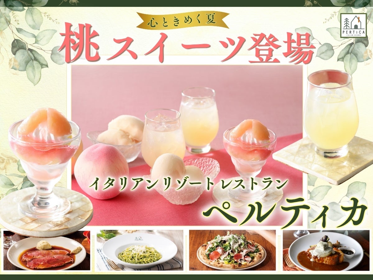 【イタリアン リゾート ペルティカ】心ときめく夏スイーツをご堪能あれ！みずみずしい「桃」を贅沢に楽しむ『スイーツ / シャーベット / ドリンク』が新登場！