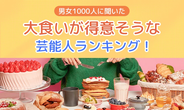 【男女1000人に聞いた】大食いが得意そうな芸能人ランキング！