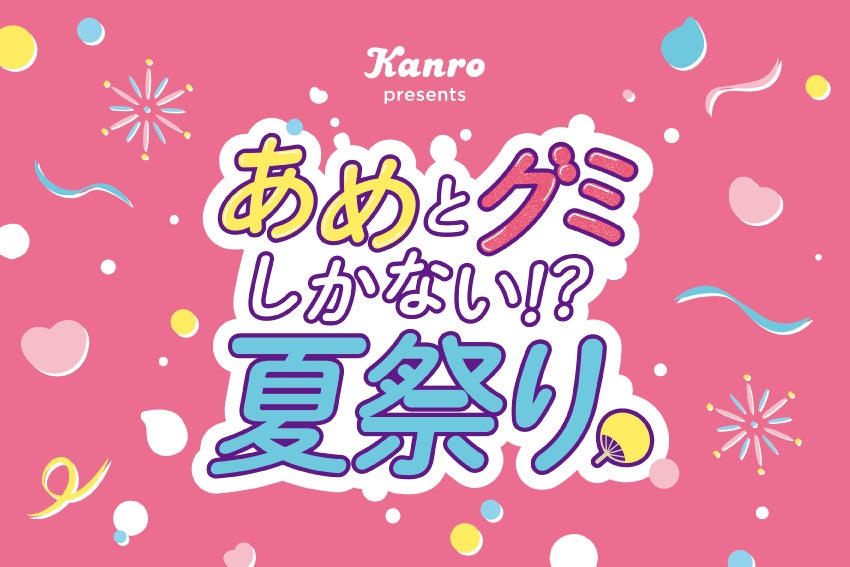 “夏祭り”×“キャンディ”のSweetな体験ができる一日限定のイベントが渋谷に登場！カンロ「あめとグミしかない⁉夏祭り」を初開催