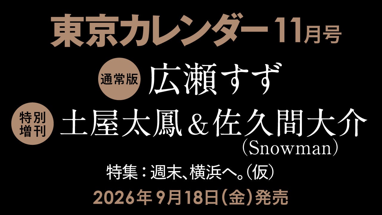 【9/18(金)発売】東カレ11月号の特集は「週末、横浜へ」！通常版は広瀬すずさん、特別増刊は土屋太鳳さん＆佐久間大介さん(Snow Man)が表紙を飾る
