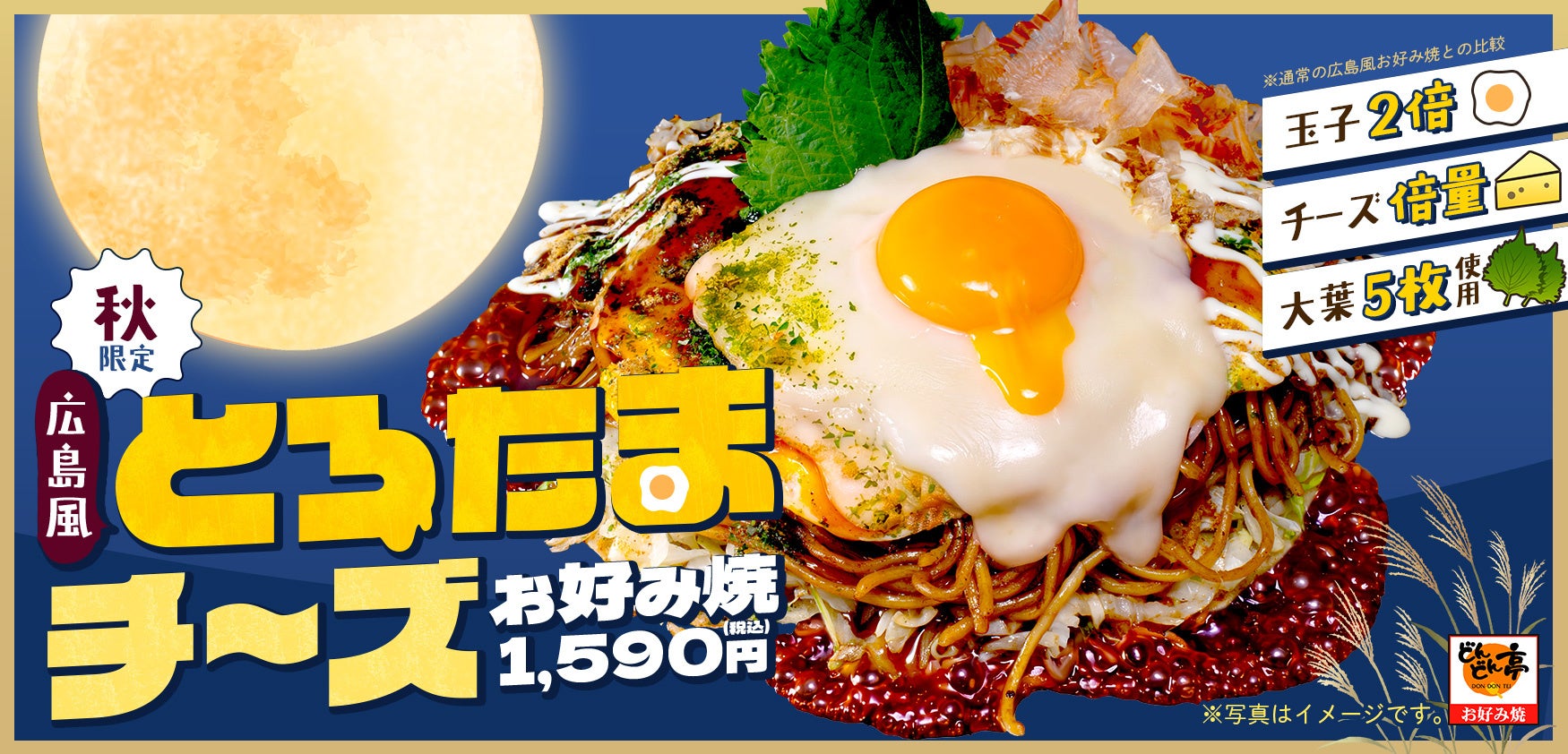 【お好み焼専門店どんどん亭】玉子2倍×チーズ倍量！秋の月見シーズンに「広島風とろたまチーズお好み焼」登場!
