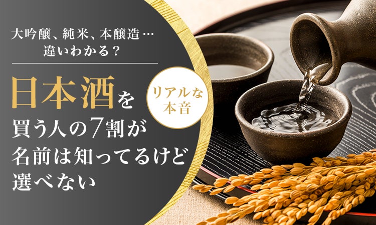 大吟醸、純米、本醸造…違いわかる？日本酒を買う人の7割が「名前は知ってるけど選べない」リアルな本音